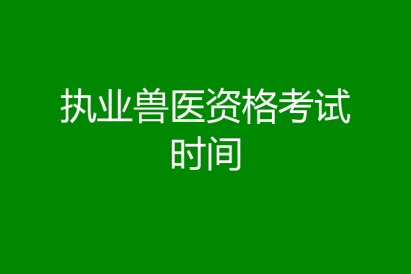 执业兽医资格考试时间