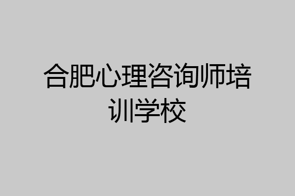 合肥心理咨询师培训学校