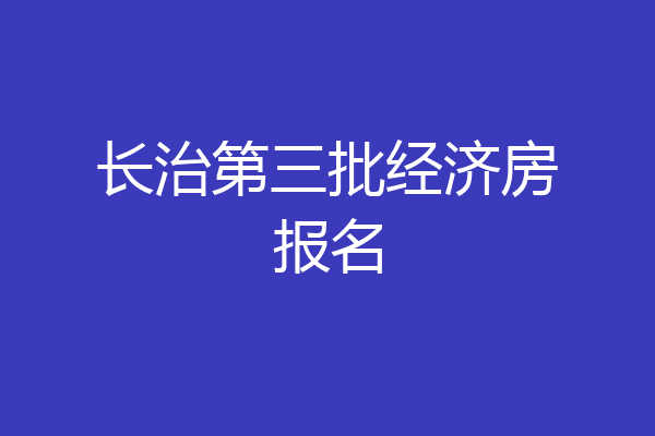 长治第三批经济房报名