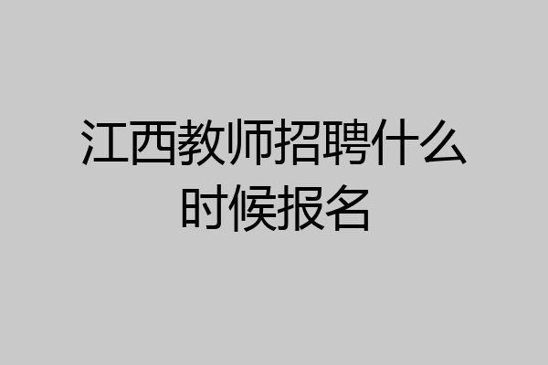 江西教师招聘什么时候报名