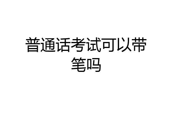 普通话考试可以带笔吗