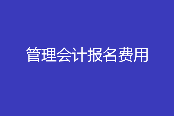 管理会计报名费用