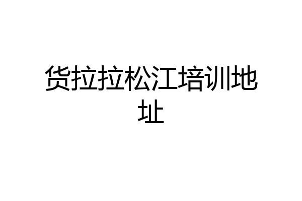 货拉拉松江培训地址
