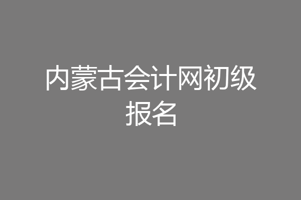 内蒙古会计网初级报名