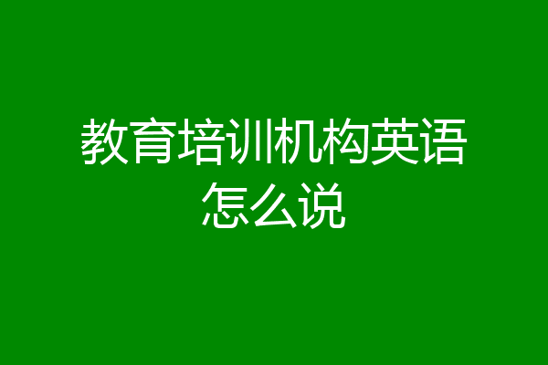 教育培训机构英语怎么说