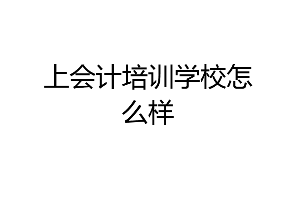 上会计培训学校怎么样