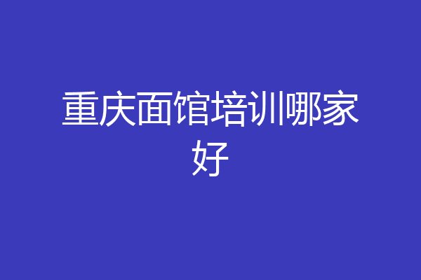 重庆面馆培训哪家好