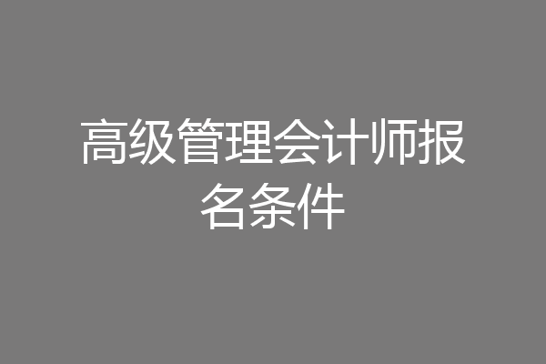 高级管理会计师报名条件