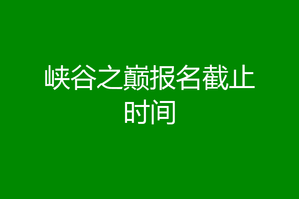 峡谷之巅报名截止时间