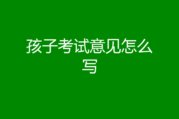 孩子考试意见怎么写