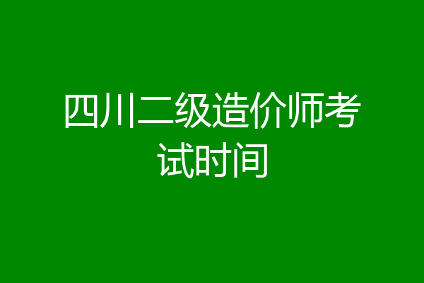 四川二级造价师考试时间