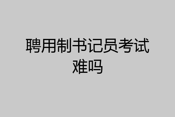 聘用制书记员考试难吗