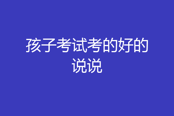 孩子考试考的好的说说