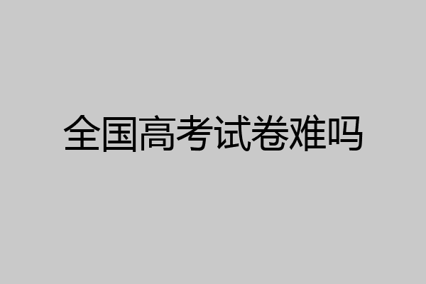 全国高考试卷难吗