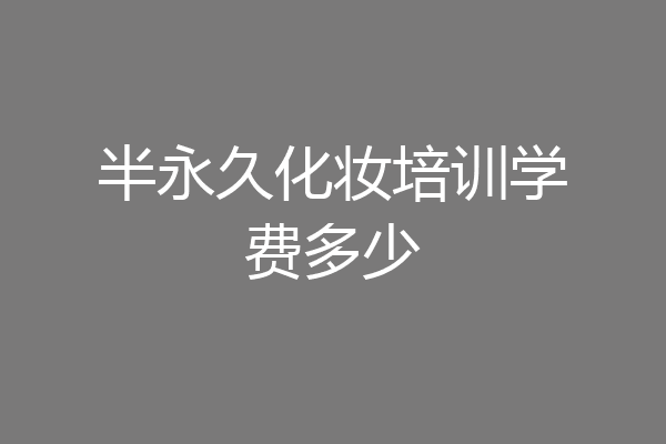 半永久化妆培训学费多少