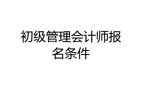 初级管理会计师报名条件
