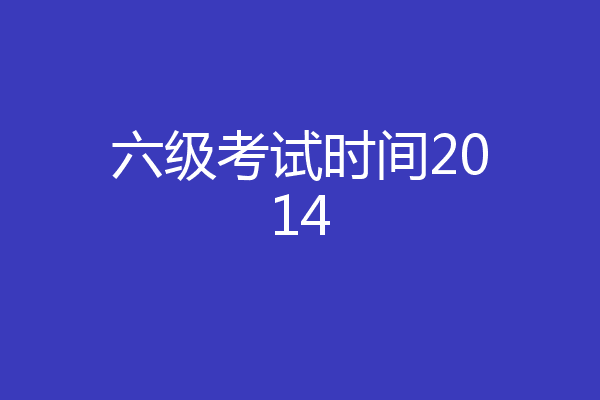六级考试时间2014