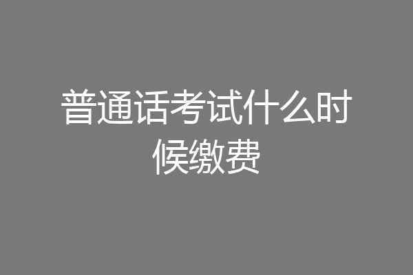 普通话考试什么时候缴费