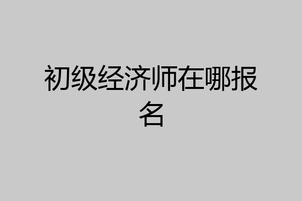 初级经济师在哪报名