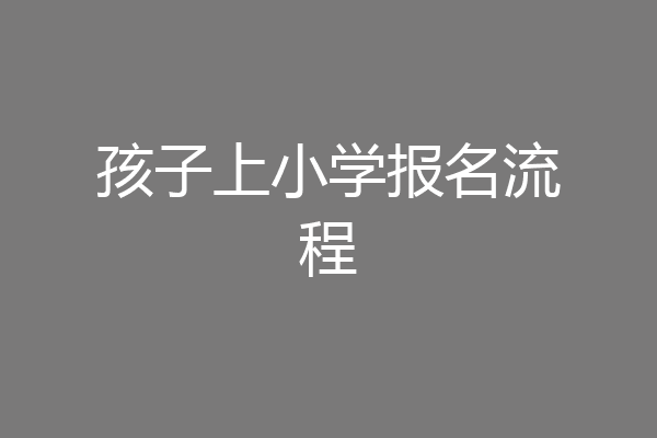 孩子上小学报名流程