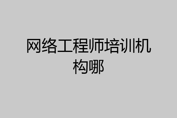 网络工程师培训机构哪