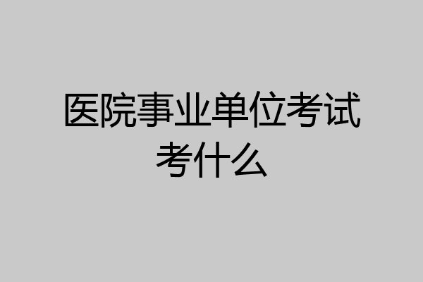 医院事业单位考试考什么