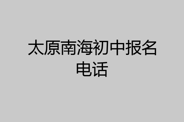 太原南海初中报名电话