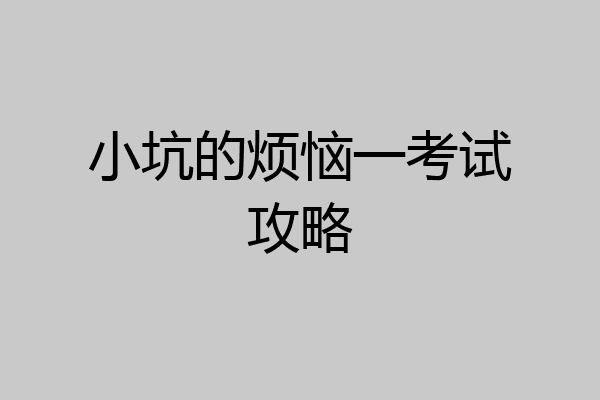 小坑的烦恼一考试攻略