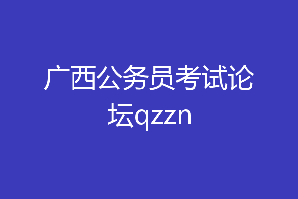 广西公务员考试论坛qzzn