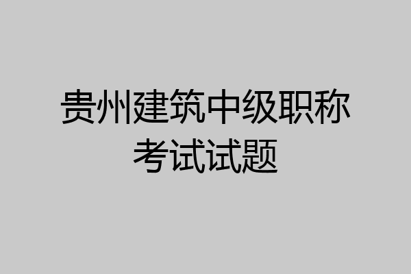 贵州建筑中级职称考试试题
