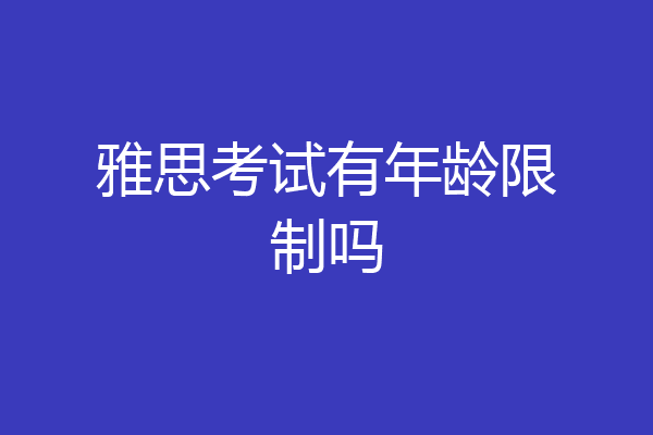雅思考试有年龄限制吗