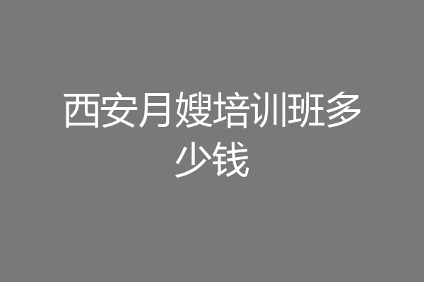 西安月嫂培训班多少钱