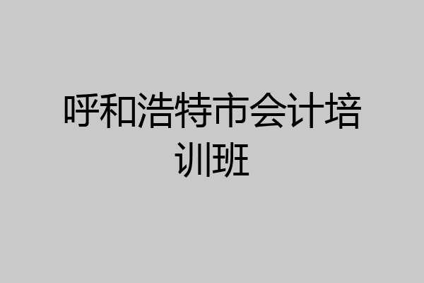 呼和浩特市会计培训班