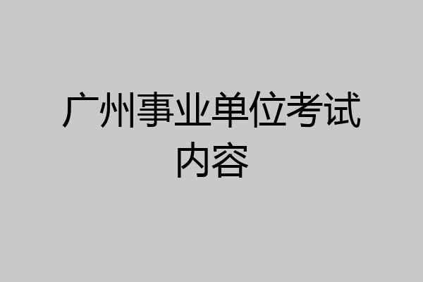 广州事业单位考试内容
