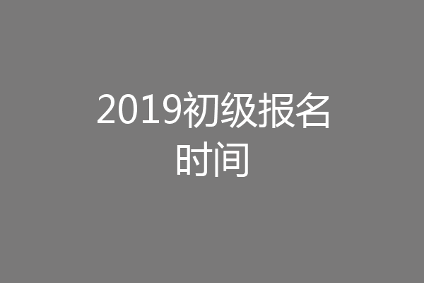 2019初级报名时间