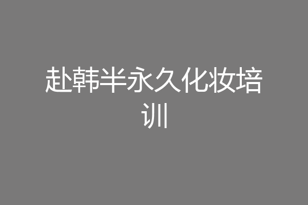 赴韩半永久化妆培训