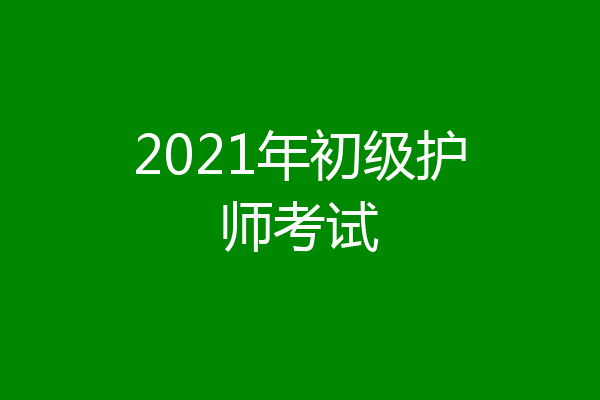 2021年初级护师考试
