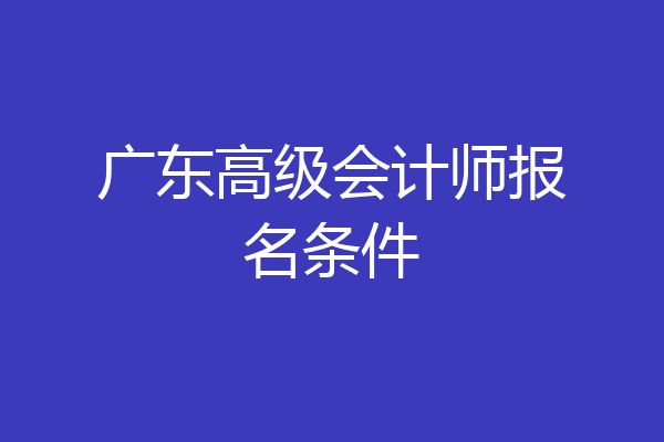 广东高级会计师报名条件