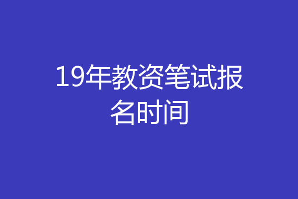 19年教资笔试报名时间