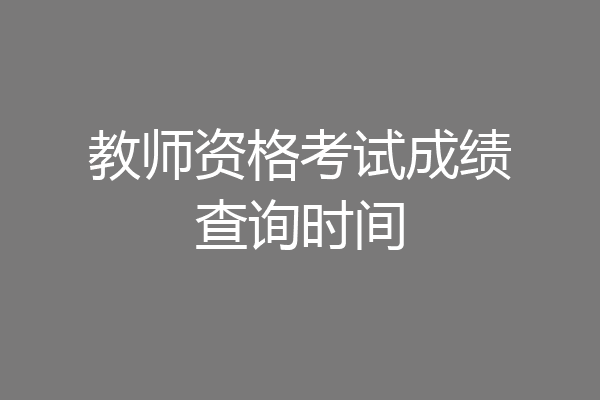 教师资格考试成绩查询时间