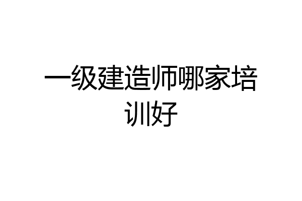一级建造师哪家培训好