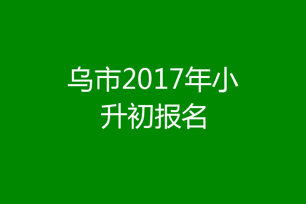 乌市2017年小升初报名