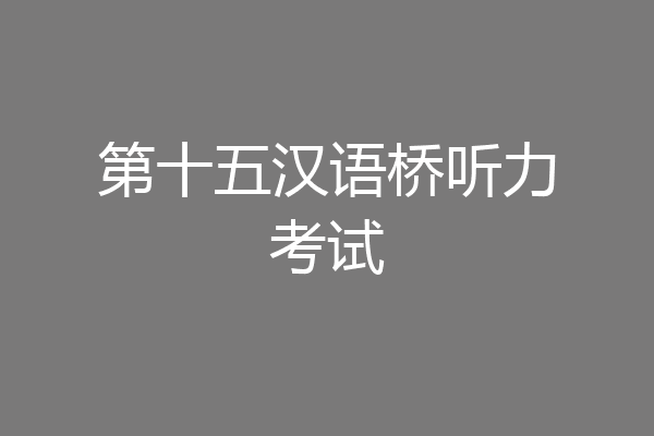 第十五汉语桥听力考试