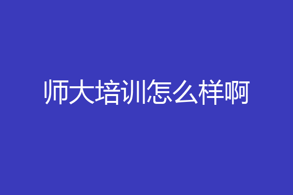 师大培训怎么样啊