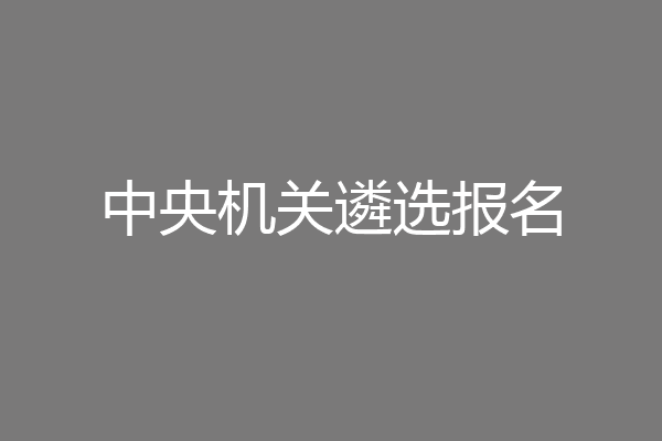 中央机关遴选报名