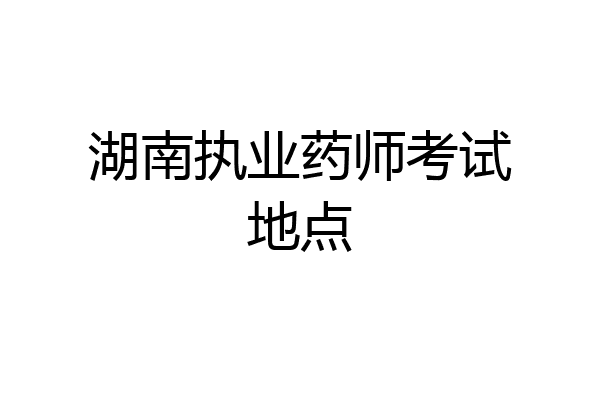 湖南执业药师考试地点