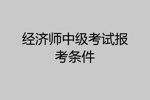 经济师中级考试报考条件