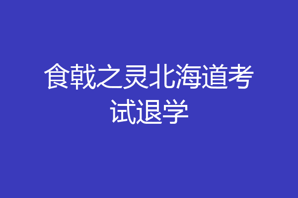 食戟之灵北海道考试退学