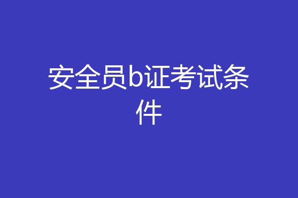安全员b证考试条件