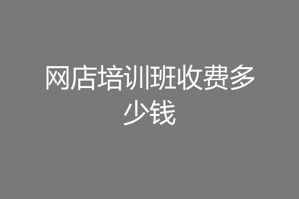 网店培训班收费多少钱